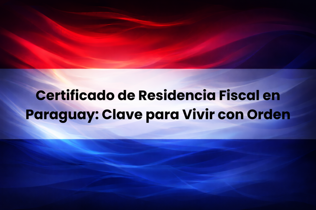 Certificado de residencia fiscal en Paraguay como base para vivir con orden
