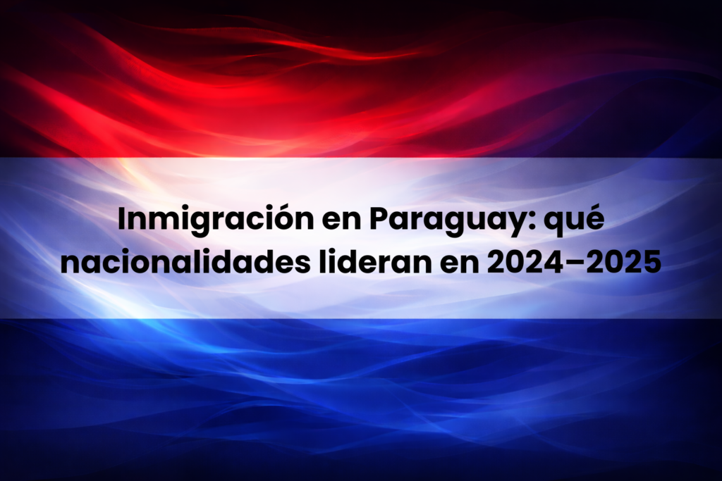 Inmigración en Paraguay y nacionalidades que lideran en 2024 y 2025